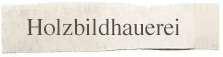 Holzbildhauerei